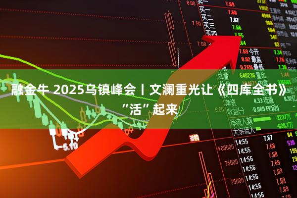 融金牛 2025乌镇峰会丨文澜重光让《四库全书》“活”起来