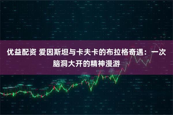 优益配资 爱因斯坦与卡夫卡的布拉格奇遇：一次脑洞大开的精神漫游