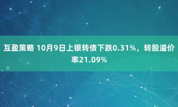 互盈策略 10月9日上银转债下跌0.31%，转股溢价率21.09%