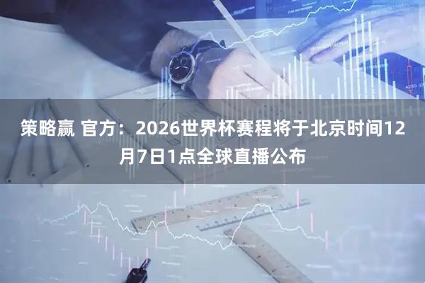策略赢 官方：2026世界杯赛程将于北京时间12月7日1点全球直播公布