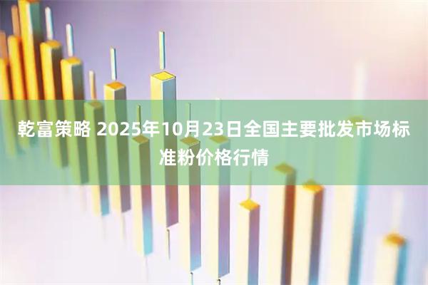 乾富策略 2025年10月23日全国主要批发市场标准粉价格行情
