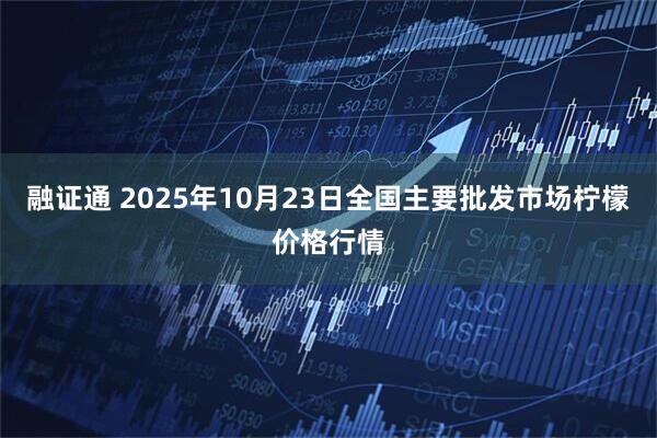 融证通 2025年10月23日全国主要批发市场柠檬价格行情