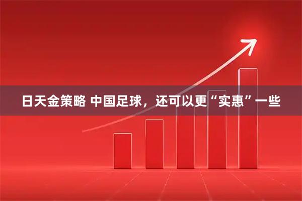 日天金策略 中国足球，还可以更“实惠”一些