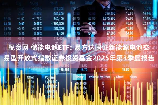 配资网 储能电池ETF: 易方达国证新能源电池交易型开放式指数证券投资基金2025年第3季度报告
