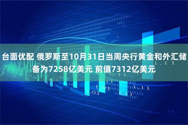 台面优配 俄罗斯至10月31日当周央行黄金和外汇储备为7258亿美元 前值7312亿美元