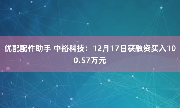 优配配件助手 中裕科技：12月17日获融资买入100.57万元