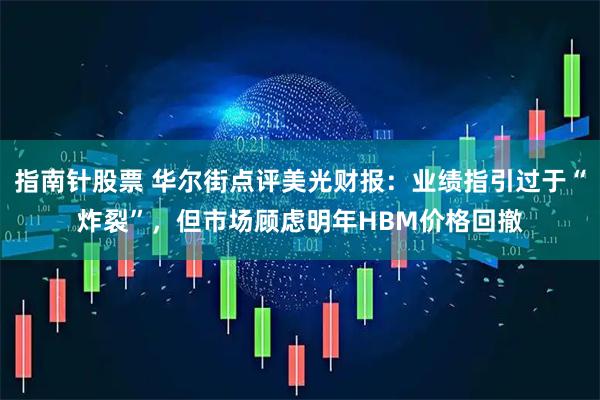 指南针股票 华尔街点评美光财报：业绩指引过于“炸裂”，但市场顾虑明年HBM价格回撤
