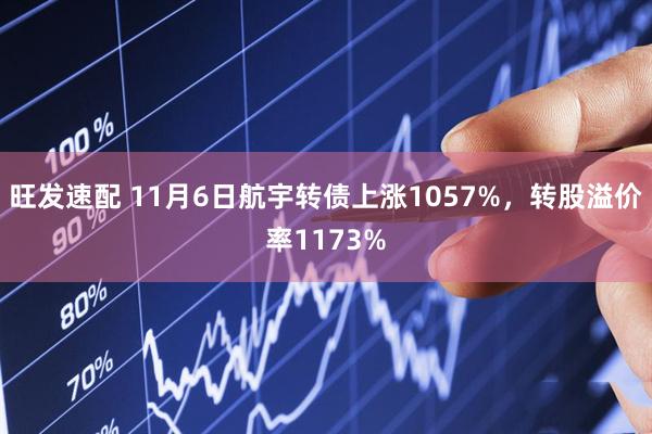旺发速配 11月6日航宇转债上涨1057%，转股溢价率1173%